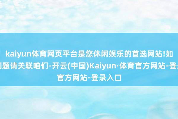 kaiyun体育网页平台是您休闲娱乐的首选网站!如存在问题请关联咱们-开云(中国)Kaiyun·体育官方网站-登录入口