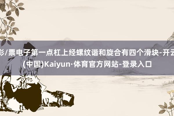 彩/票电子第一点杠上经螺纹谐和旋合有四个滑块-开云(中国)Kaiyun·体育官方网站-登录入口