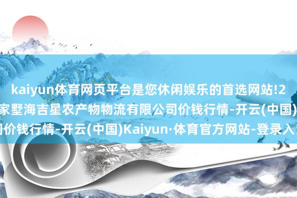 kaiyun体育网页平台是您休闲娱乐的首选网站!2024年5月26日天津韩家墅海吉星农产物物流有限公司价钱行情-开云(中国)Kaiyun·体育官方网站-登录入口