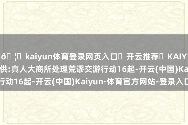 🦄kaiyun体育登录网页入口✅开云推荐✅KAIYUN SPORTS为您提供:真人大商所处理荒谬交游行动16起-开云(中国)Kaiyun·体育官方网站-登录入口