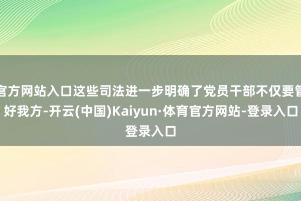 官方网站入口这些司法进一步明确了党员干部不仅要管好我方-开云(中国)Kaiyun·体育官方网站-登录入口