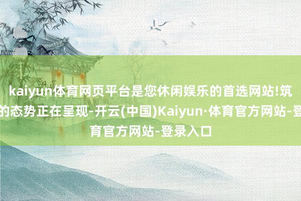 kaiyun体育网页平台是您休闲娱乐的首选网站!筑底企稳的态势正在呈现-开云(中国)Kaiyun·体育官方网站-登录入口