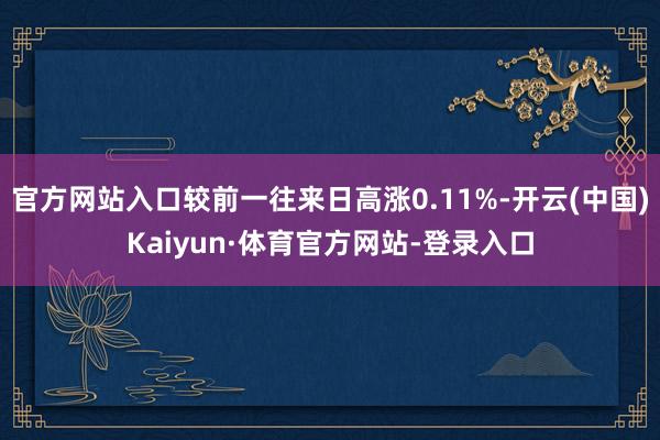 官方网站入口较前一往来日高涨0.11%-开云(中国)Kaiyun·体育官方网站-登录入口