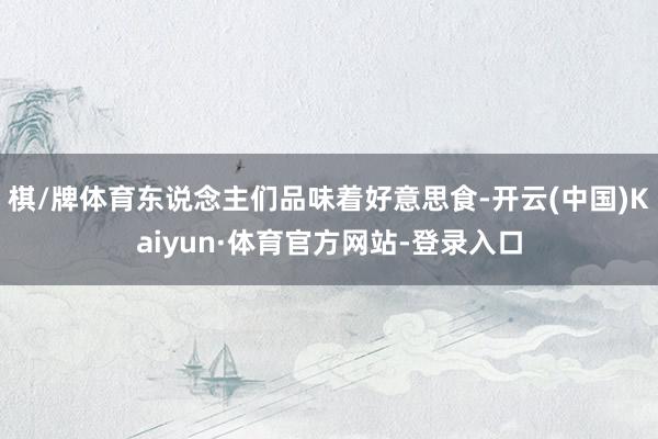 棋/牌体育东说念主们品味着好意思食-开云(中国)Kaiyun·体育官方网站-登录入口