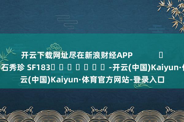 开云下载网址尽在新浪财经APP            						包袱剪辑：石秀珍 SF183							-开云(中国)Kaiyun·体育官方网站-登录入口